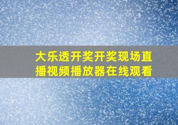 大乐透开奖开奖现场直播视频播放器在线观看