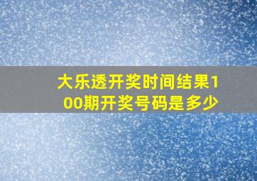 大乐透开奖时间结果100期开奖号码是多少