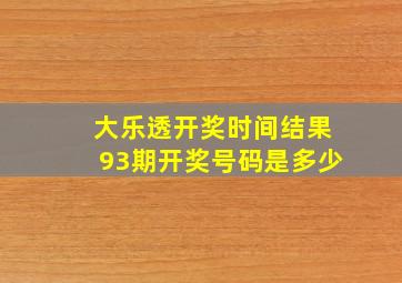 大乐透开奖时间结果93期开奖号码是多少