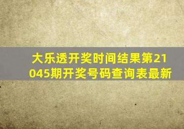 大乐透开奖时间结果第21045期开奖号码查询表最新