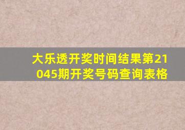 大乐透开奖时间结果第21045期开奖号码查询表格