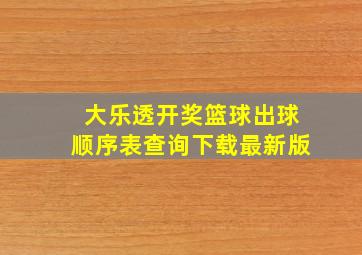 大乐透开奖篮球出球顺序表查询下载最新版