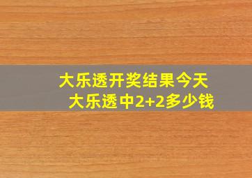 大乐透开奖结果今天大乐透中2+2多少钱