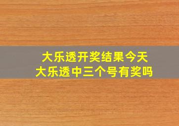 大乐透开奖结果今天大乐透中三个号有奖吗