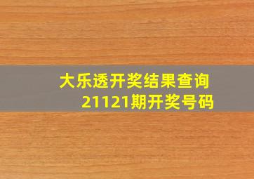 大乐透开奖结果查询21121期开奖号码