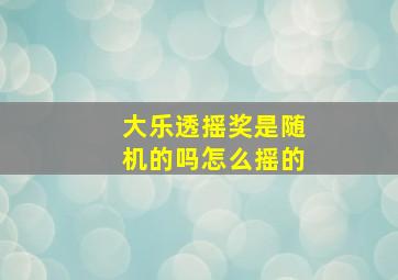 大乐透摇奖是随机的吗怎么摇的