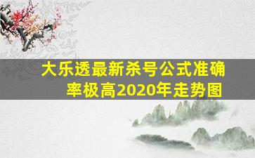 大乐透最新杀号公式准确率极高2020年走势图