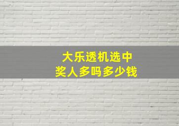 大乐透机选中奖人多吗多少钱