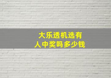 大乐透机选有人中奖吗多少钱