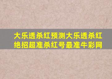 大乐透杀红预测大乐透杀红绝招超准杀红号最准牛彩网