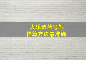 大乐透蓝号怎样算方法最准确