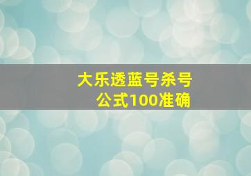 大乐透蓝号杀号公式100准确