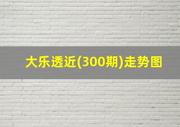 大乐透近(300期)走势图