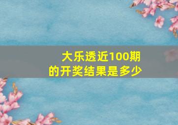 大乐透近100期的开奖结果是多少