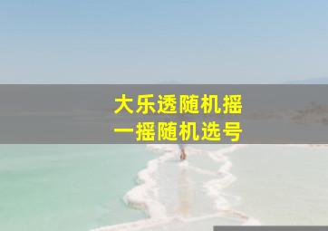 大乐透随机摇一摇随机选号