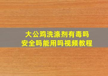 大公鸡洗涤剂有毒吗安全吗能用吗视频教程