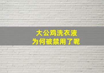 大公鸡洗衣液为何被禁用了呢