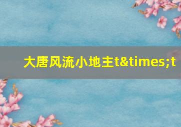 大唐风流小地主t×t