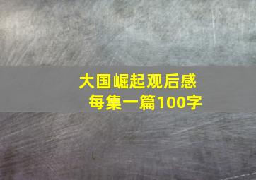 大国崛起观后感每集一篇100字