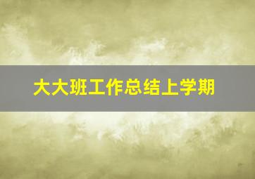 大大班工作总结上学期