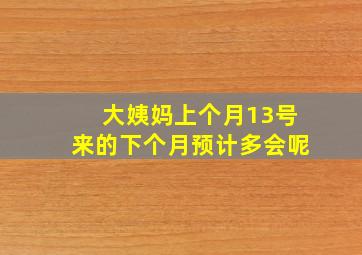 大姨妈上个月13号来的下个月预计多会呢