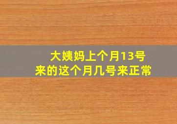 大姨妈上个月13号来的这个月几号来正常