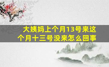 大姨妈上个月13号来这个月十三号没来怎么回事