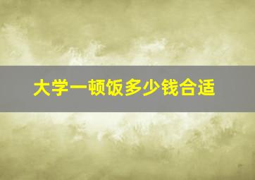 大学一顿饭多少钱合适