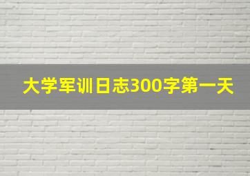 大学军训日志300字第一天