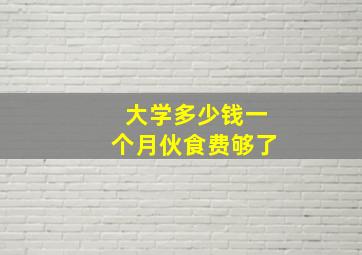 大学多少钱一个月伙食费够了