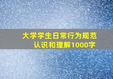 大学学生日常行为规范认识和理解1000字