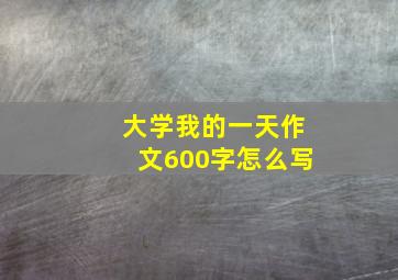 大学我的一天作文600字怎么写