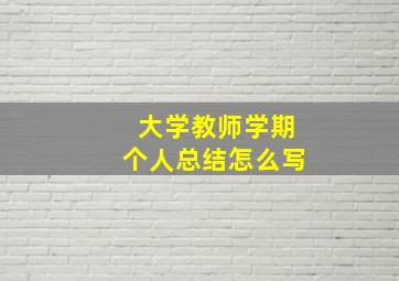 大学教师学期个人总结怎么写