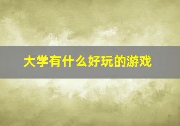 大学有什么好玩的游戏