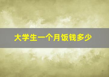 大学生一个月饭钱多少