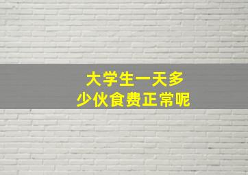 大学生一天多少伙食费正常呢