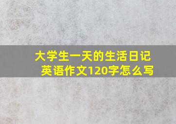 大学生一天的生活日记英语作文120字怎么写