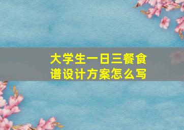 大学生一日三餐食谱设计方案怎么写