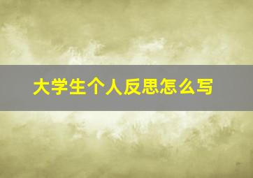 大学生个人反思怎么写