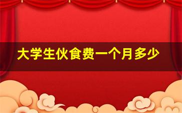 大学生伙食费一个月多少