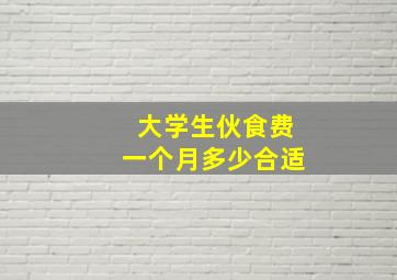 大学生伙食费一个月多少合适