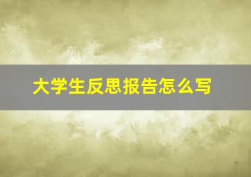 大学生反思报告怎么写