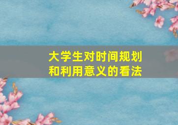 大学生对时间规划和利用意义的看法