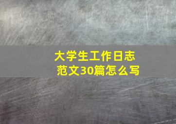 大学生工作日志范文30篇怎么写