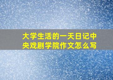 大学生活的一天日记中央戏剧学院作文怎么写