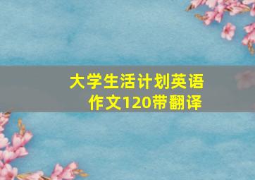 大学生活计划英语作文120带翻译