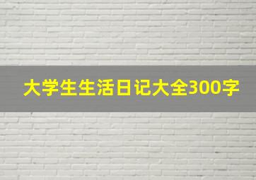 大学生生活日记大全300字