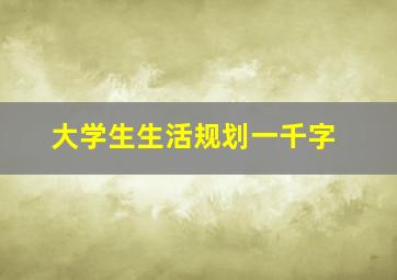 大学生生活规划一千字