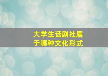 大学生话剧社属于哪种文化形式