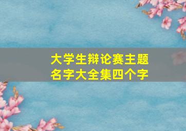 大学生辩论赛主题名字大全集四个字